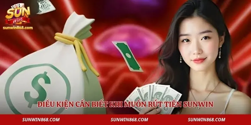 Rút Tiền Sunwin 1 Điều kiện cần biết khi muốn rút tiền Sunwin