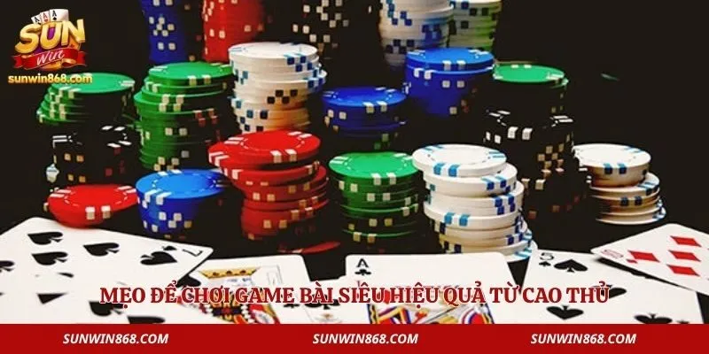 Xì Tố Sunwin - Luật Chơi Và Mẹo Cược Hiệu Quả Cho Game Thủ 4 Mẹo để chơi game bài siêu hiệu quả từ cao thủ