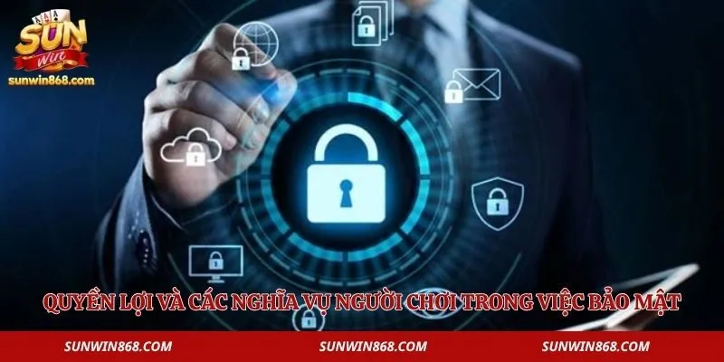 Chính Sách Bảo Mật 3 Quyền lợi và các nghĩa vụ người chơi trong việc bảo mật